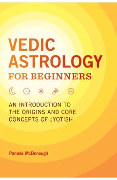 Vedic Astrology for Beginners: An Introduction to the Origins and Core Concepts of Jyotish - Pamela Mcdonough