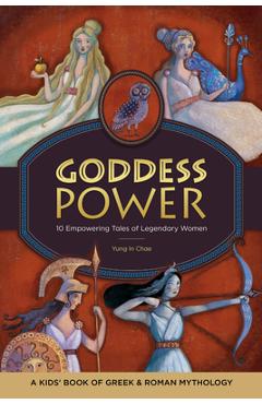Goddess Power: A Kids\' Book of Greek and Roman Mythology: 10 Empowering Tales of Legendary Women - Yung In Chae