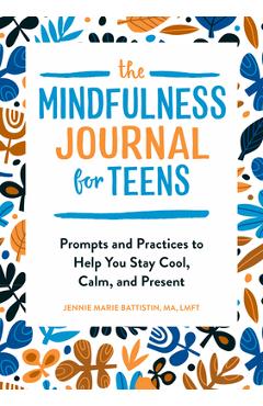 The Mindfulness Journal for Teens: Prompts and Practices to Help You Stay Cool, Calm, and Present - Jennie Marie Battistin