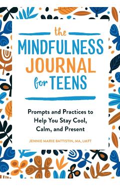 The Mindfulness Journal for Teens: Prompts and Practices to Help You Stay Cool, Calm, and Present - Jennie Marie Battistin