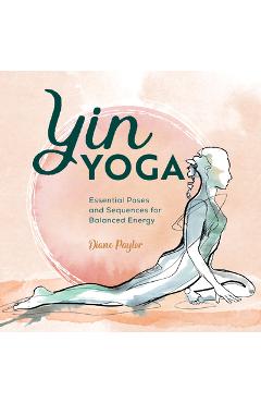 Yin Yoga: Essential Poses and Sequences for Balanced Energy - Diane Paylor