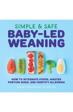 Simple & Safe Baby-Led Weaning: How to Integrate Foods, Master Portion Sizes, and Identify Allergies - Malina Malkani