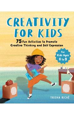 Creativity for Kids: 75 Fun Activities to Promote Creative Thinking and Self Expression - Trisha Rich�