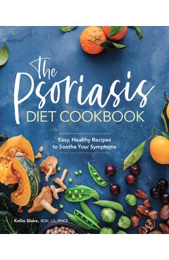 The Psoriasis Diet Cookbook: Easy, Healthy Recipes to Soothe Your Symptoms - Kellie Blake