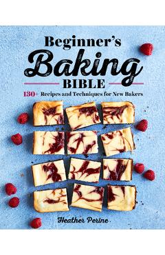 Beginner\'s Baking Bible: 130+ Recipes and Techniques for New Bakers - Heather Perine