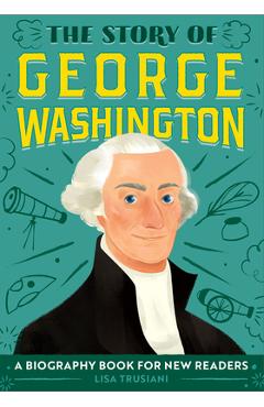 The Story of George Washington: A Biography Book for New Readers - Lisa Trusiani