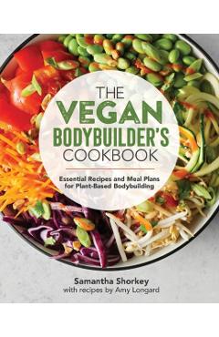 The Vegan Bodybuilder's Cookbook: Essential Recipes and Meal Plans for Plant-Based Bodybuilding - Samantha Shorkey
