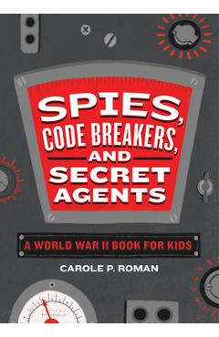 Spies, Code Breakers, and Secret Agents: A World War II Book for Kids - Carole P. Roman