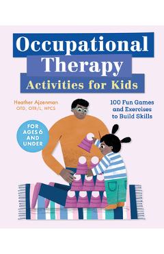 Occupational Therapy Activities for Kids: 100 Fun Games and Exercises to Build Skills - Heather Ajzenman