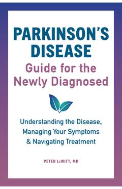 Parkinson\'s Disease Guide for the Newly Diagnosed: Understanding the Disease, Managing Your Symptoms, and Navigating Treatment - Peter Lewitt