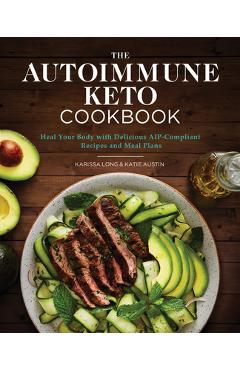 The Autoimmune Keto Cookbook: Heal Your Body with Delicious Aip-Compliant Recipes and Meal Plans - Karissa Long
