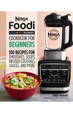 Ninja Foodi Cold & Hot Blender Cookbook for Beginners: 100 Recipes for Smoothies, Soups, Sauces, Infused Cocktails, and More - Kenzie Swanhart