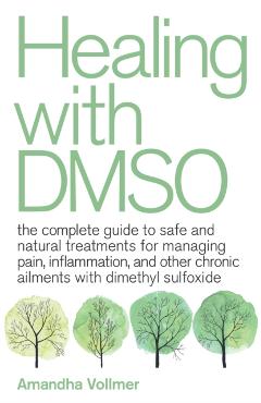 Healing with Dmso: The Complete Guide to Safe and Natural Treatments for Managing Pain, Inflammation, and Other Chronic Ailments with Dim - Amandha Dawn Vollmer
