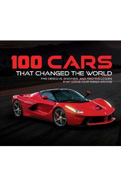 100 Cars That Changed the Wold: The Designs, Engines, and Technologies That Drive Our Imaginations - Publications International Ltd