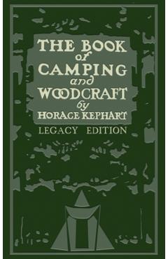 The Book Of Camping And Woodcraft (Legacy Edition): A Guidebook For Those Who Travel In The Wilderness - Horace Kephart
