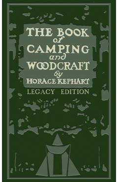 The Book Of Camping And Woodcraft (Legacy Edition): A Guidebook For Those Who Travel In The Wilderness - Horace Kephart