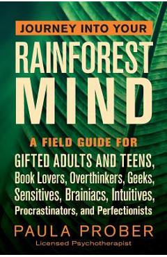 Journey Into Your Rainforest Mind: A Field Guide for Gifted Adults and Teens, Book Lovers, Overthinkers, Geeks, Sensitives, Brainiacs, Intuitives, Pro - Paula Prober