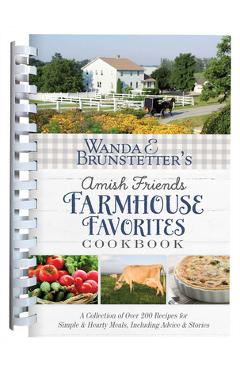 Wanda E. Brunstetter\'s Amish Friends Farmhouse Favorites Cookbook: A Collection of Over 200 Recipes for Simple and Hearty Meals, Including Advice and - Wanda E. Brunstetter