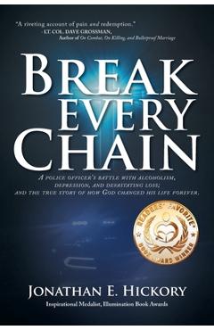 Break Every Chain: A police officer\'s battle with alcoholism, depression, and devastating loss; and the true story of how God changed his - Jonathan E. Hickory