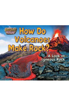 How Do Volcanoes Make Rock?: A Look at Igneous Rock - Ellen Lawrence