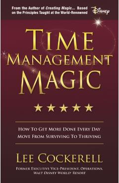 Time Management Magic: How to Get More Done Every Day and Move from Surviving to Thriving - Lee Cockerell