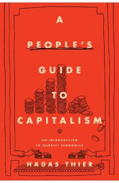 A People's Guide to Capitalism: An Introduction to Marxist Economics - Hadas Thier