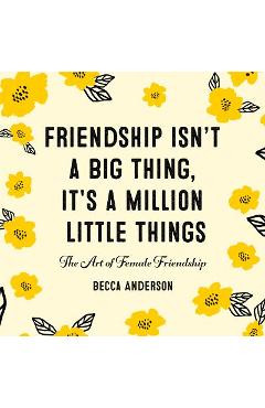 Friendship Isn\'t a Big Thing, It\'s a Million Little Things: The Art of Female Friendship (Female Friendship, Best Friend Gift, Affirmations, for Fans - Becca Anderson