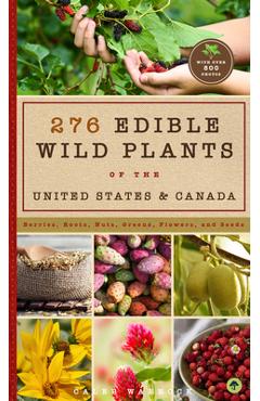 276 Edible Wild Plants of the United States and Canada: Berries, Roots, Nuts, Greens, Flowers, and Seeds in All or the Majority of the Us and Canada - Caleb Warnock