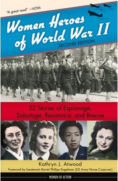 Women Heroes of World War II: 32 Stories of Espionage, Sabotage, Resistance, and Rescue - Kathryn J. Atwood
