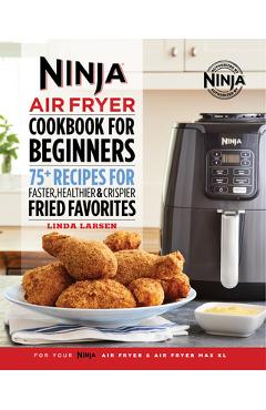 The Official Ninja Air Fryer Cookbook for Beginners: 75+ Recipes for  Faster, Healthier, & Crispier Fried Favorites by Linda Larsen, Paperback