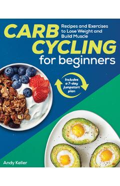 Carb Cycling for Beginners: Recipes and Exercises to Lose Weight and Build Muscle - Andy Keller