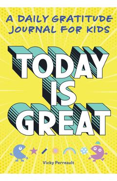 Today Is Great!: A Daily Gratitude Journal for Kids - Vicky Perreault
