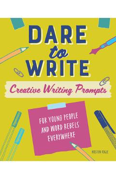 Dare to Write: Creative Writing Prompts for Young People and Word Rebels Everywhere - Kristen Fogle