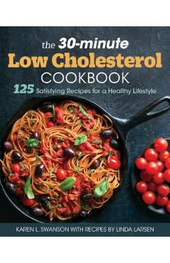 The 30-Minute Low-Cholesterol Cookbook: 125 Satisfying Recipes for a Healthy Lifestyle - Karen L. Swanson