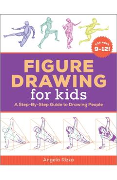 Figure Drawing for Kids: A Step-By-Step Guide to Drawing People - Angela Rizza