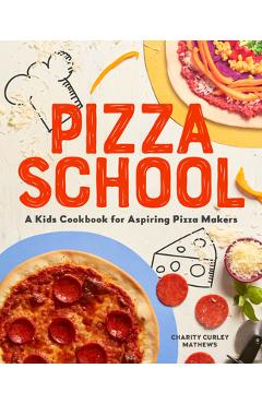 Pizza School: A Kids Cookbook for Aspiring Pizza Makers - Charity Curley Mathews