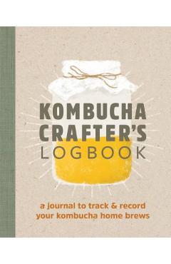 Kombucha Crafter\'s Logbook: A Journal to Track and Record Your Kombucha Home Brews - Angelica Kelly