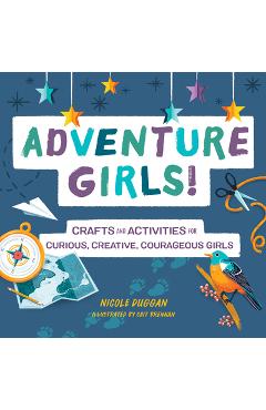 Adventure Girls!: Crafts and Activities for Curious, Creative, Courageous Girls - Nicole Duggan
