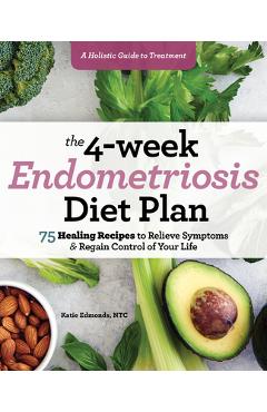 The 4-Week Endometriosis Diet Plan: 75 Healing Recipes to Relieve Symptoms and Regain Control of Your Life - Katie Edmonds