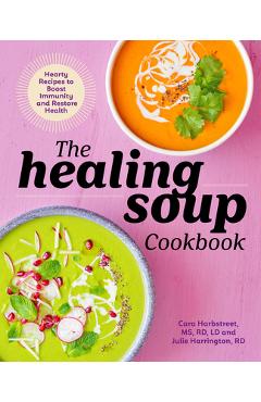 The Healing Soup Cookbook: Hearty Recipes to Boost Immunity and Restore Health - Cara Harbstreet