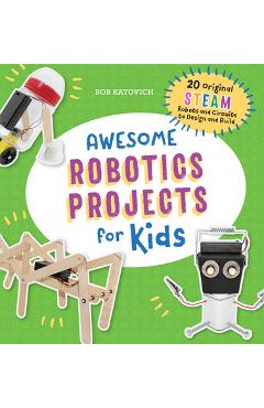 Awesome Robotics Projects for Kids: 20 Original Steam Robots and Circuits to Design and Build - Bob Katovich