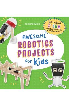 Awesome Robotics Projects for Kids: 20 Original Steam Robots and Circuits to Design and Build - Bob Katovich