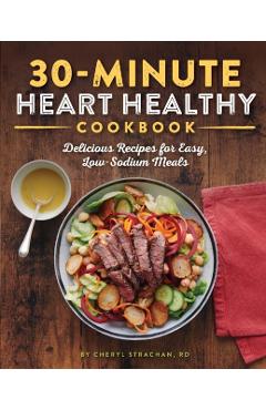 The 30-Minute Heart Healthy Cookbook: Delicious Recipes for Easy, Low-Sodium Meals - Cheryl Strachan
