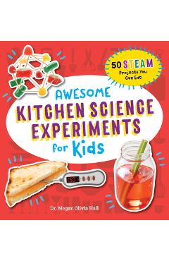 Awesome Kitchen Science Experiments for Kids: 50 Steam Projects You Can Eat!