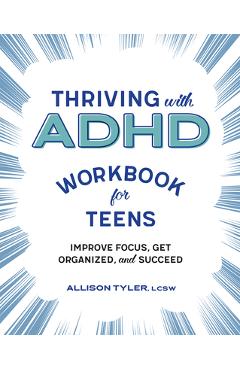 Thriving with ADHD Workbook for Teens: Improve Focus, Get Organized, and Succeed - Allison Tyler