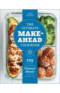 The Ultimate Make-Ahead Cookbook: 125 Delicious, Family-Friendly Freezer Meals to Prep Now and Enjoy Later - Joanne Watkinson
