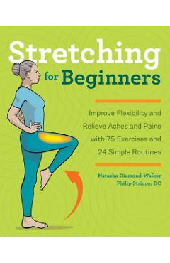 Stretching for Beginners: Improve Flexibility and Relieve Aches and Pains with 100 Exercises and 25 Simple Routines - Natasha Diamond-walker