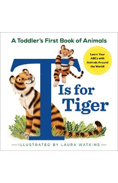 T Is for Tiger: A Toddler\'s First Book of Animals - Laura Watkins