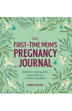 The First-Time Mom's Pregnancy Journal: Monthly Checklists, Activities, & Journal Prompts - Aubrey Grossen