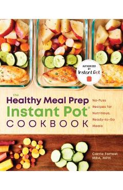 Healthy Meal Prep Instant Pot(r) Cookbook: No-Fuss Recipes for Nutritious, Ready-To-Go Meals - Carrie Forrest